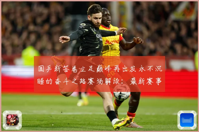 国乒新答卷立足巅峰再出发永不沉睡的奋斗之路赛场解读：最新赛事动态与深度分析