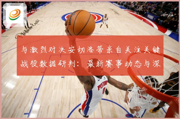 与激烈对决安切洛蒂亲自关注关键战役数据研判：最新赛事动态与深度分析
