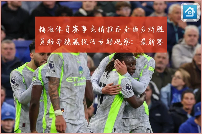 精准体育赛事竞猜推荐全面分析胜负赔率稳赢技巧专题观察：最新赛事动态与深度分析