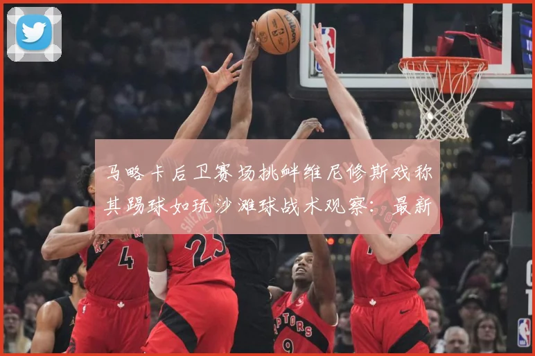 马略卡后卫赛场挑衅维尼修斯戏称其踢球如玩沙滩球战术观察：最新赛事动态与深度分析