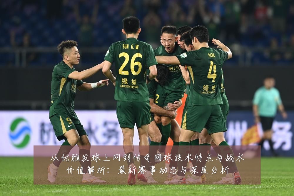 从优雅发球上网到传奇网球技术特点与战术价值解析:最新赛事动态与深度分析