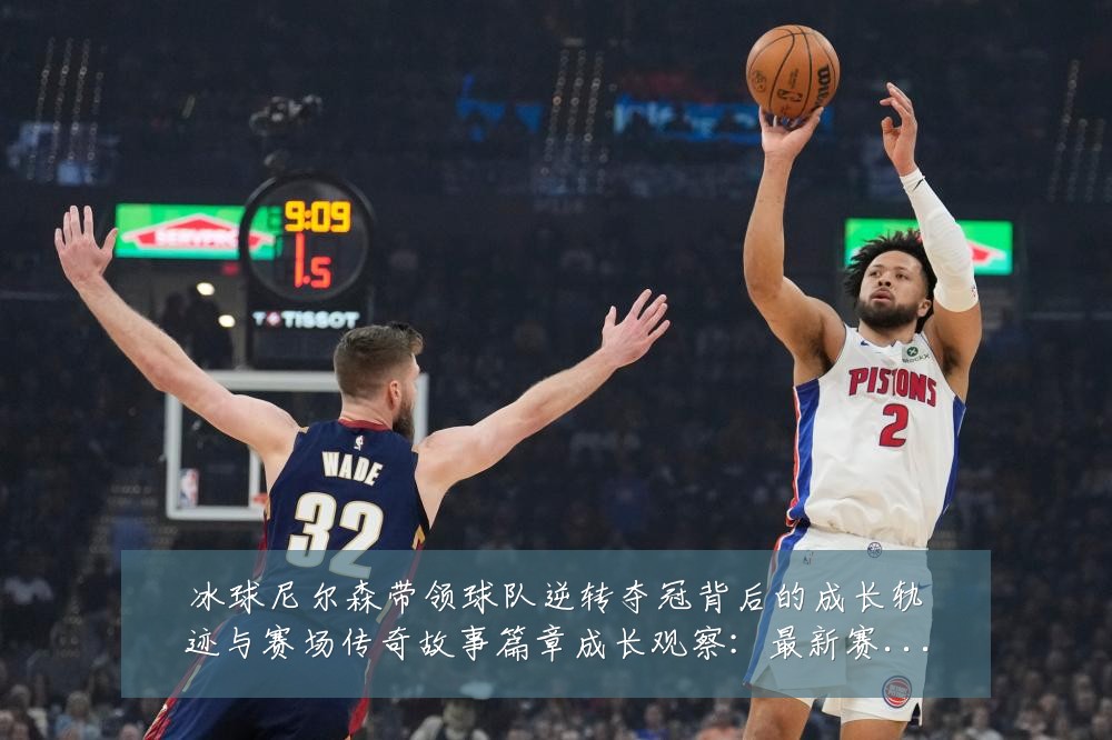 冰球尼尔森带领球队逆转夺冠背后的成长轨迹与赛场传奇故事篇章成长观察:最新赛事动态与深度分析
