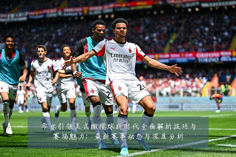 希尔引领美式橄榄球新时代全面解析技巧与赛场魅力:最新赛事动态与深度分析