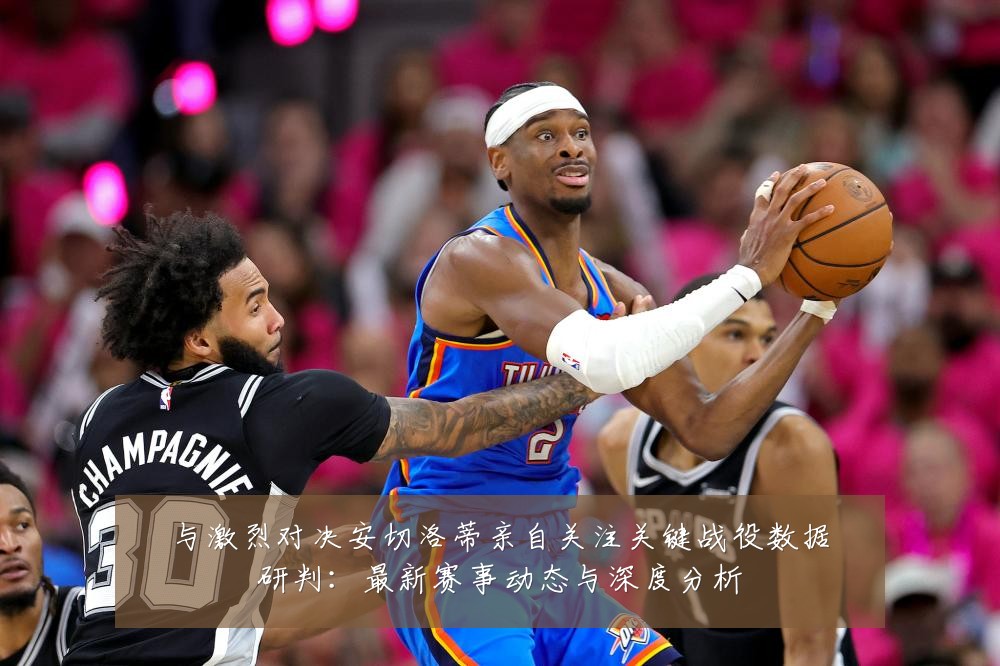 与激烈对决安切洛蒂亲自关注关键战役数据研判:最新赛事动态与深度分析