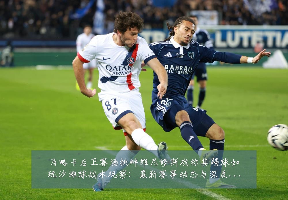 马略卡后卫赛场挑衅维尼修斯戏称其踢球如玩沙滩球战术观察：最新赛事动态与深度分析