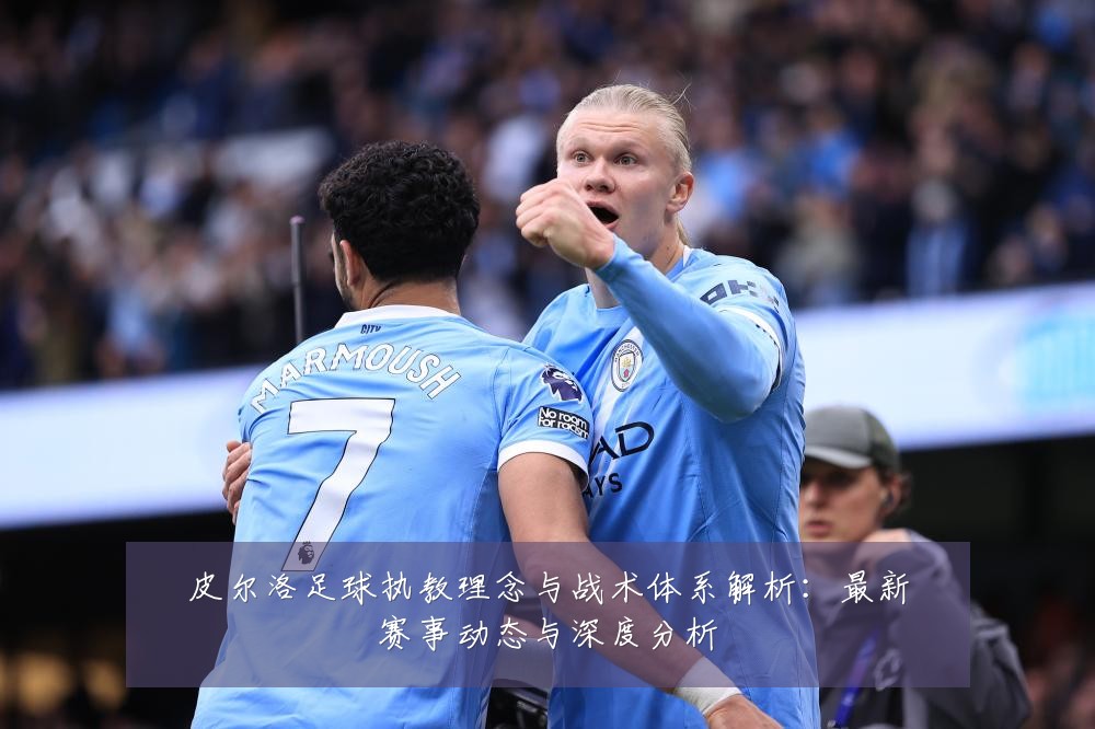 皮尔洛足球执教理念与战术体系解析：最新赛事动态与深度分析