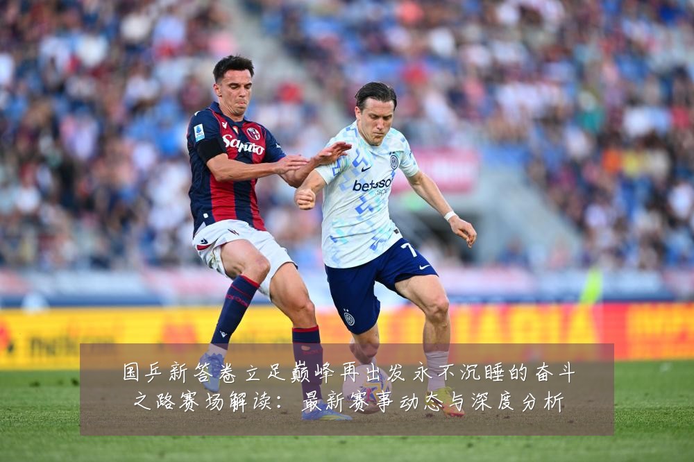 国乒新答卷立足巅峰再出发永不沉睡的奋斗之路赛场解读:最新赛事动态与深度分析